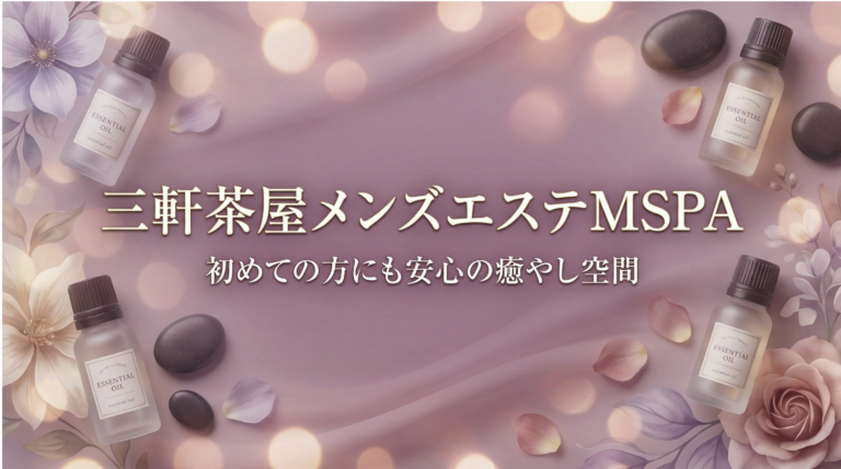 三軒茶屋メンズエステMSPA｜初めての方におすすめの理由とセラピストの魅力